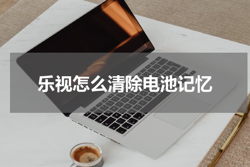 乐视怎么清除电池记忆