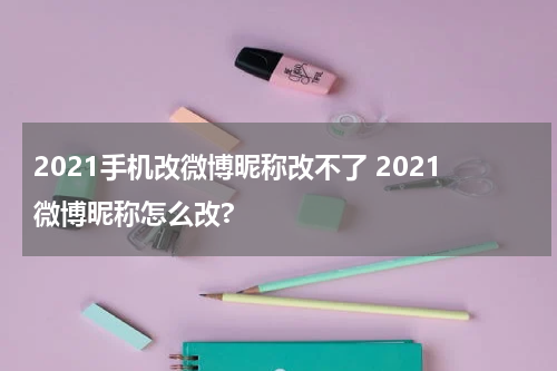 2021手机改微博昵称改不了 2021微博昵称怎么改?