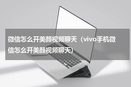 微信怎么开美颜视频聊天（vivo手机微信怎么开美颜视频聊天）