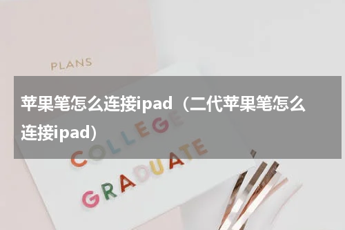 苹果笔怎么连接ipad（二代苹果笔怎么连接ipad）