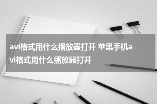 avi格式用什么播放器打开 苹果手机avi格式用什么播放器打开