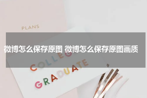 微博怎么保存原图 微博怎么保存原图画质