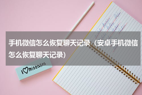 手机微信怎么恢复聊天记录（安卓手机微信怎么恢复聊天记录）