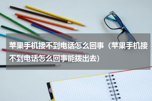 苹果手机接不到电话怎么回事（苹果手机接不到电话怎么回事能拨出去）