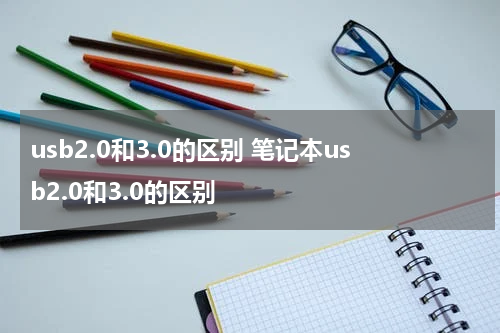 usb2.0和3.0的区别 笔记本usb2.0和3.0的区别