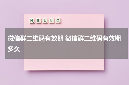 微信群二维码有效期 微信群二维码有效期多久