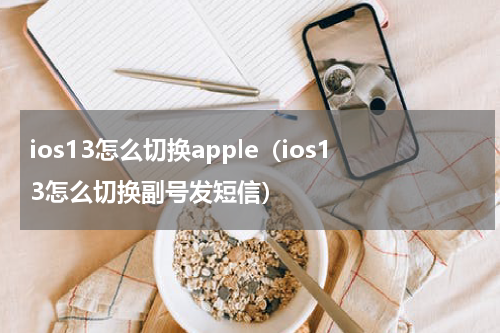 ios13怎么切换apple（ios13怎么切换副号发短信）