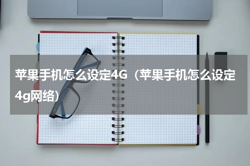 苹果手机怎么设定4G（苹果手机怎么设定4g网络）