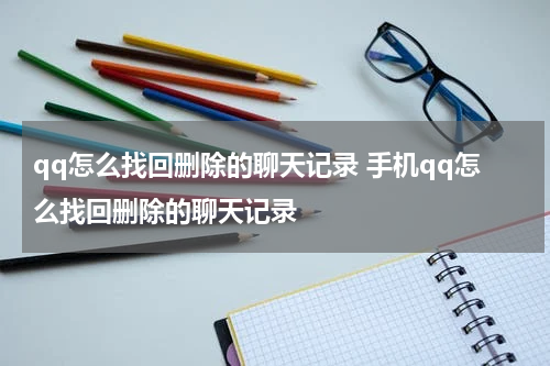 qq怎么找回删除的聊天记录 手机qq怎么找回删除的聊天记录