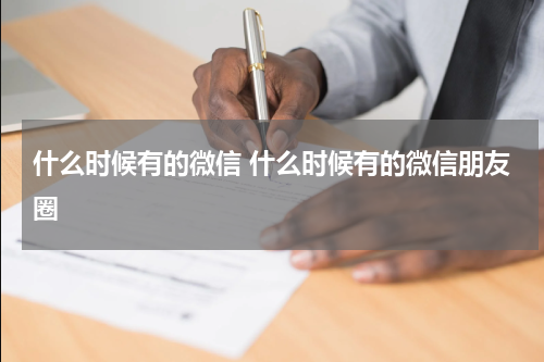 什么时候有的微信 什么时候有的微信朋友圈