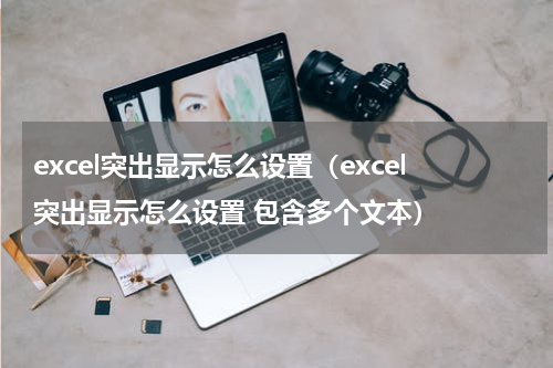 excel突出显示怎么设置（excel突出显示怎么设置 包含多个文本）