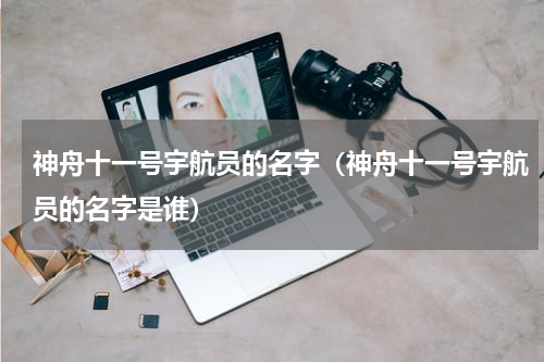 神舟十一号宇航员的名字（神舟十一号宇航员的名字是谁）