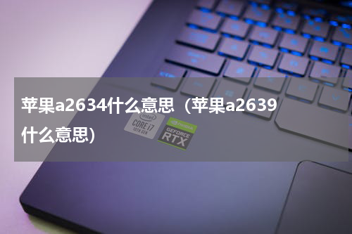 苹果a2634什么意思（苹果a2639什么意思）