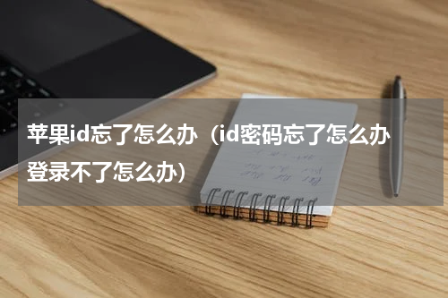 苹果id忘了怎么办（id密码忘了怎么办登录不了怎么办）