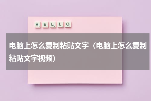 电脑上怎么复制粘贴文字（电脑上怎么复制粘贴文字视频）
