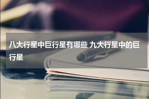 八大行星中巨行星有哪些 九大行星中的巨行星