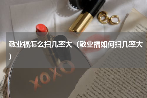 敬业福怎么扫几率大（敬业福如何扫几率大）