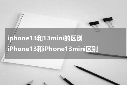 iphone13和13mini的区别 iPhone13和iPhone13mini区别