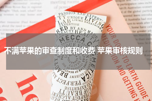 不满苹果的审查制度和收费 苹果审核规则