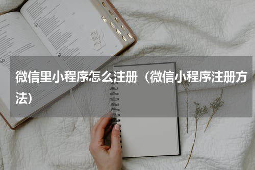 微信里小程序怎么注册（微信小程序注册方法）