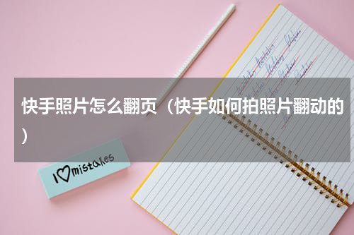 快手照片怎么翻页（快手如何拍照片翻动的）