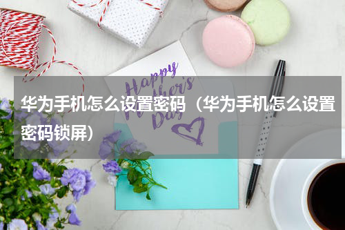 华为手机怎么设置密码（华为手机怎么设置密码锁屏）