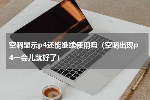 空调显示p4还能继续使用吗（空调出现p4一会儿就好了）