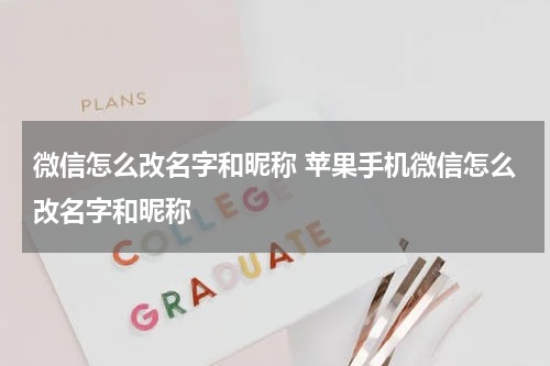 微信怎么改名字和昵称 苹果手机微信怎么改名字和昵称