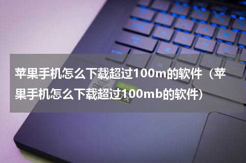 苹果手机怎么下载超过100m的软件（苹果手机怎么下载超过100mb的软件）