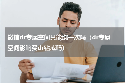 微信dr专属空间只能绑一次吗（dr专属空间影响买dr钻戒吗）