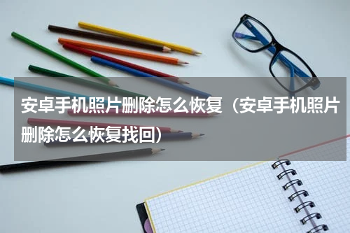 安卓手机照片删除怎么恢复（安卓手机照片删除怎么恢复找回）