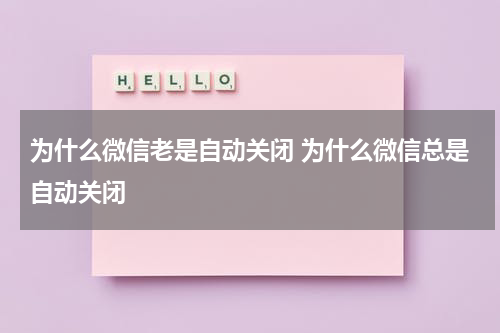 为什么微信老是自动关闭 为什么微信总是自动关闭