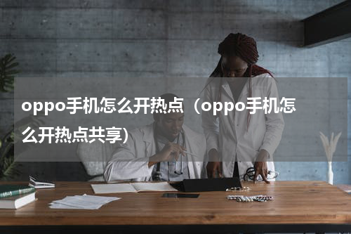 oppo手机怎么开热点（oppo手机怎么开热点共享）