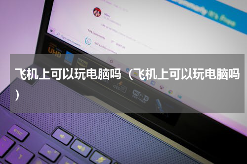 飞机上可以玩电脑吗（飞机上可以玩电脑吗）
