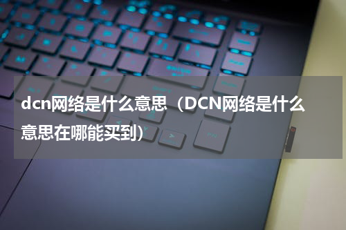 dcn网络是什么意思（DCN网络是什么意思在哪能买到）