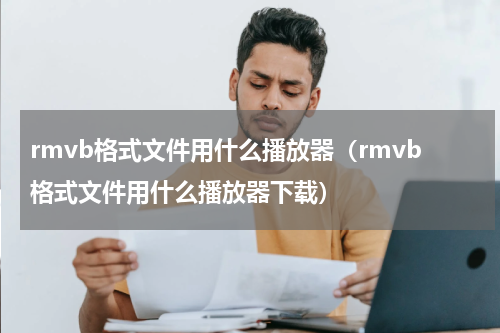 rmvb格式文件用什么播放器（rmvb格式文件用什么播放器下载）