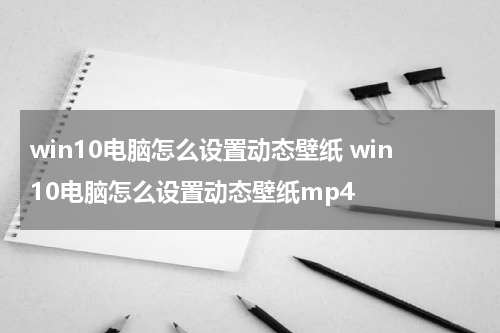 win10电脑怎么设置动态壁纸 win10电脑怎么设置动态壁纸mp4