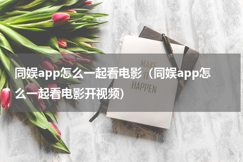 同娱app怎么一起看电影（同娱app怎么一起看电影开视频）