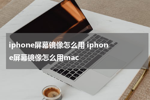 iphone屏幕镜像怎么用 iphone屏幕镜像怎么用mac