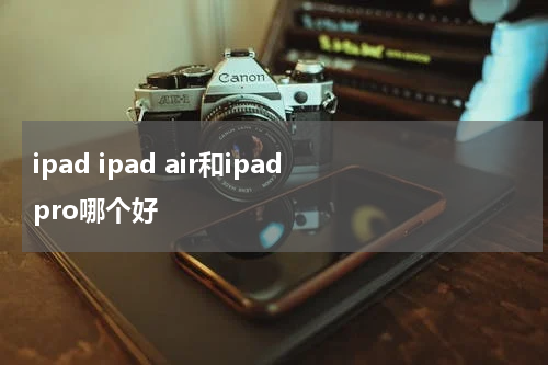 ipad ipad air和ipad pro哪个好