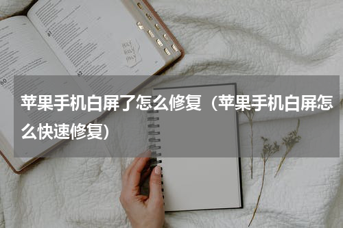 苹果手机白屏了怎么修复（苹果手机白屏怎么快速修复）