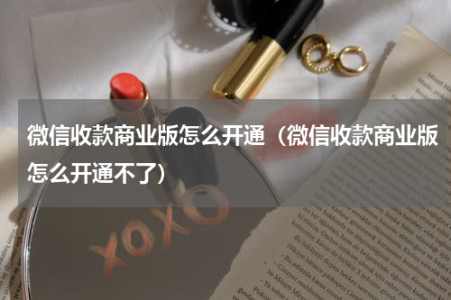 微信收款商业版怎么开通（微信收款商业版怎么开通不了）