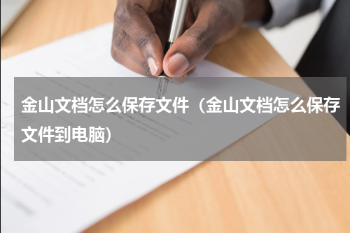 金山文档怎么保存文件（金山文档怎么保存文件到电脑）