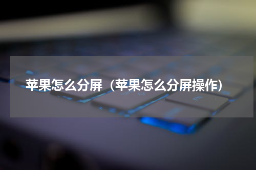 苹果怎么分屏（苹果怎么分屏操作）