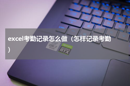 excel考勤记录怎么做（怎样记录考勤）