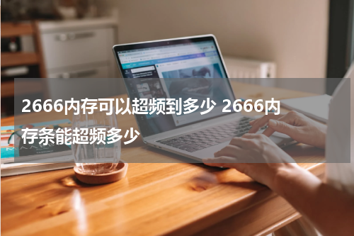 2666内存可以超频到多少 2666内存条能超频多少