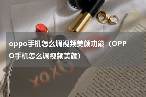 oppo手机怎么调视频美颜功能（OPPO手机怎么调视频美颜）