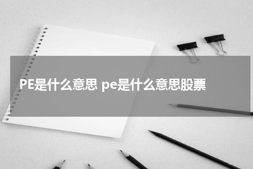 PE是什么意思 pe是什么意思股票