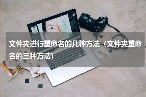 文件夹进行重命名的几种方法（文件夹重命名的三种方法）
