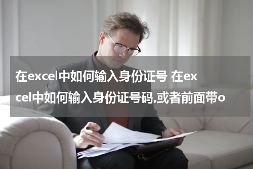 在excel中如何输入身份证号 在excel中如何输入身份证号码,或者前面带o